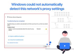 How to Fix Windows Could Not Automatically Detect This Network’s Proxy Settings Error