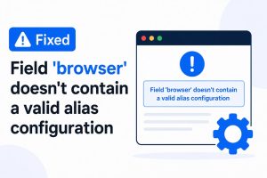 Fixed: Field ‘Browser’ Doesn’t Contain a Valid Alias Configuration